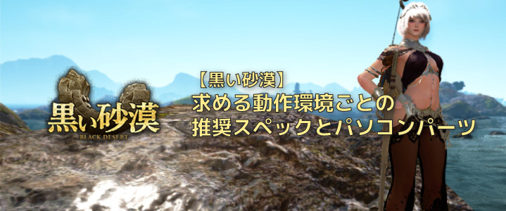 【黒い砂漠】求める動作環境ごとの推奨スペックとパソコンパーツ | ちもろぐ