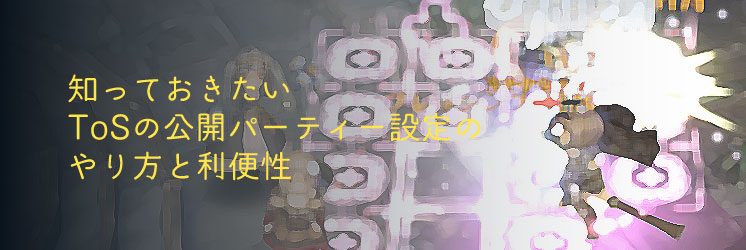 知っておきたいtosの公開パーティー設定のやり方と利便性 ちもろぐ