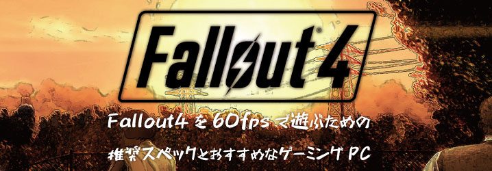 Fallout4を60fpsで遊ぶための 推奨スペックとおすすめなゲーミングpc ちもろぐ