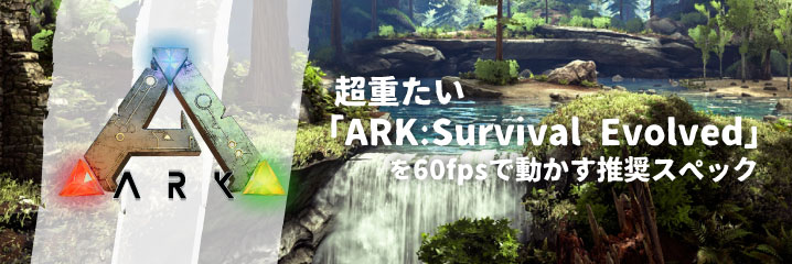 超重たい Ark Survival Evolved を60fpsで動かす推奨スペック ちもろぐ