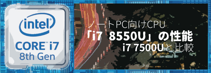ノートPC向けCPU「i7 8550U」の性能：i7 7500Uと比較 | ちもろぐ