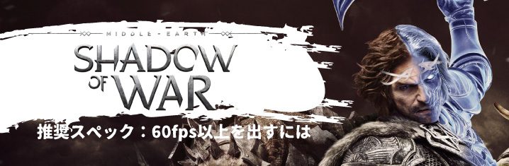 シャドウ オブ ウォーの推奨スペック 60fps以上を出すには ちもろぐ