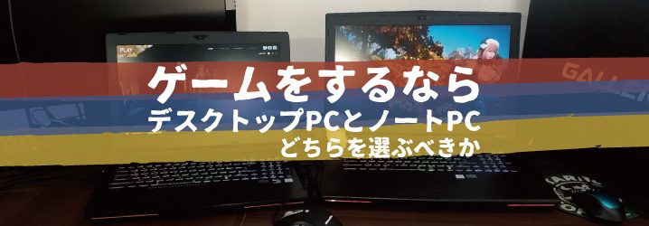 ゲームをするなら、デスクトップPCとノートPCどちらを選ぶべきか | ち