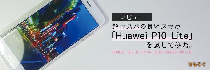 レビュー】超コスパの良いスマホ「Huawei P10 Lite」を試してみた 