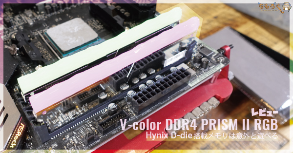 V-color DDR4 PRISM II RGBをレビュー：Hynix D-die搭載メモリは意外と 