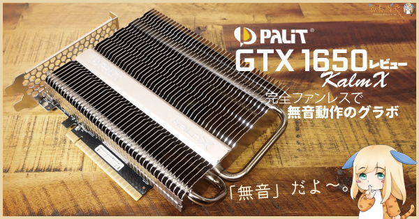 Palit GTX1650 KalmXをレビュー：完全ファンレスで無音動作のグラボ