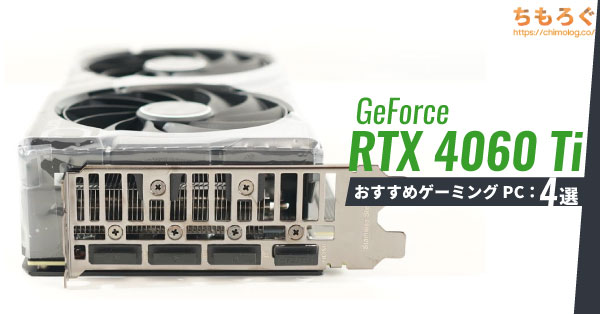 【2024年版】RTX 4060 Ti搭載のおすすめBTO PCを4つ紹介 | ちもろぐ